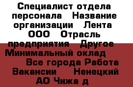Специалист отдела персонала › Название организации ­ Лента, ООО › Отрасль предприятия ­ Другое › Минимальный оклад ­ 20 900 - Все города Работа » Вакансии   . Ненецкий АО,Чижа д.